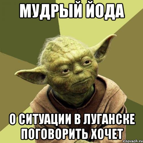 мудрый йода о ситуации в Луганске поговорить хочет