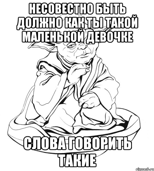 несовестно быть должно как ты такой маленькой девочке слова говорить такие, Мем Мастер Йода