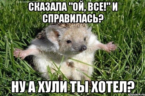сказала "ой, все!" и справилась? ну а хули ты хотел?
