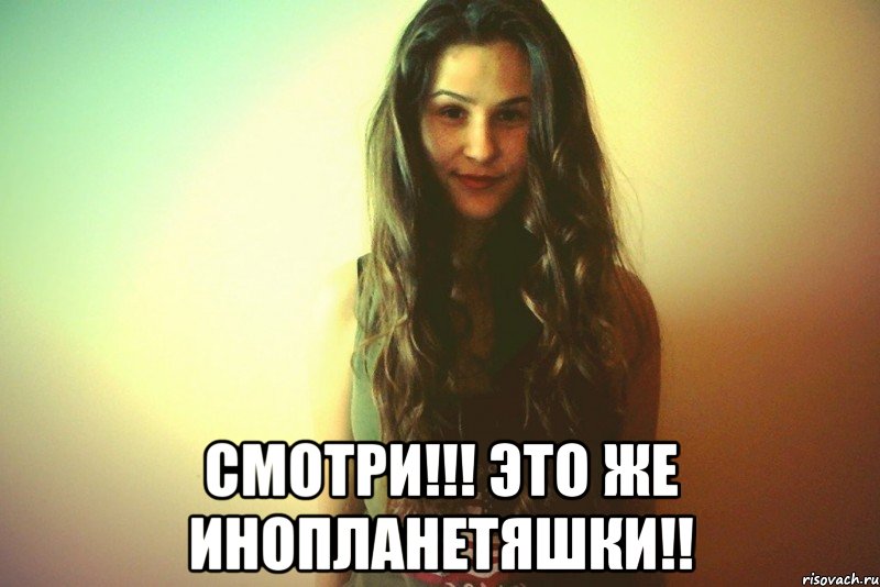  Смотри!!! Это же инопланетяшки!!