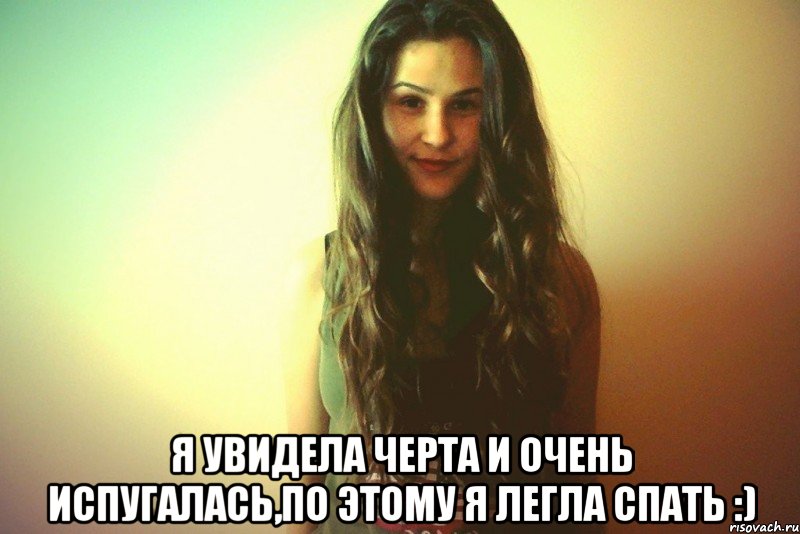  Я увидела черта и очень испугалась,по этому я легла спать :)
