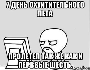 7 день охуитительного лета пролетел так же как и перввые шесть., Мем за компом