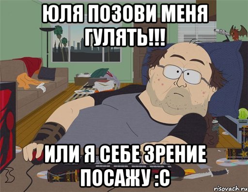 Юля позови меня гулять!!! или я себе зрение посажу :с, Мем   Задрот south park