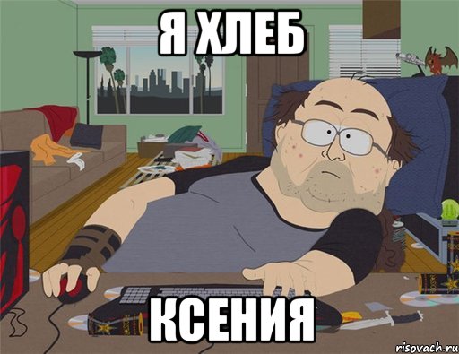 Я ХЛЕБ КСЕНИЯ, Мем   Задрот south park