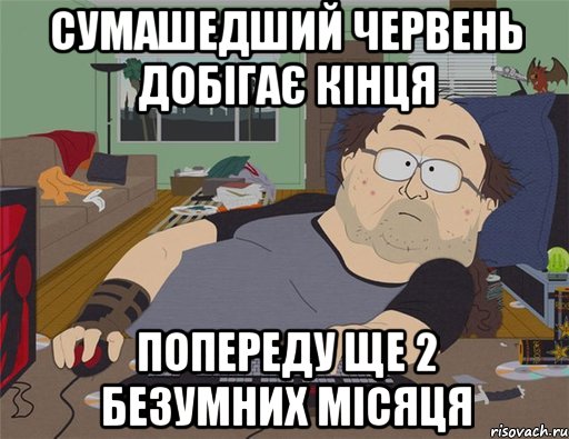 СУМАШЕДШИЙ ЧЕРВЕНЬ ДОБІГАЄ КІНЦЯ ПОПЕРЕДУ ЩЕ 2 БЕЗУМНИХ МІСЯЦЯ, Мем   Задрот south park