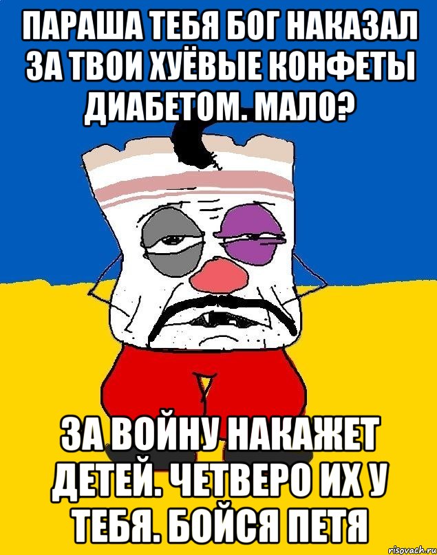 параша тебя бог наказал за твои хуёвые конфеты диабетом. мало? за войну накажет детей. четверо их у тебя. бойся петя, Мем Западенец - тухлое сало