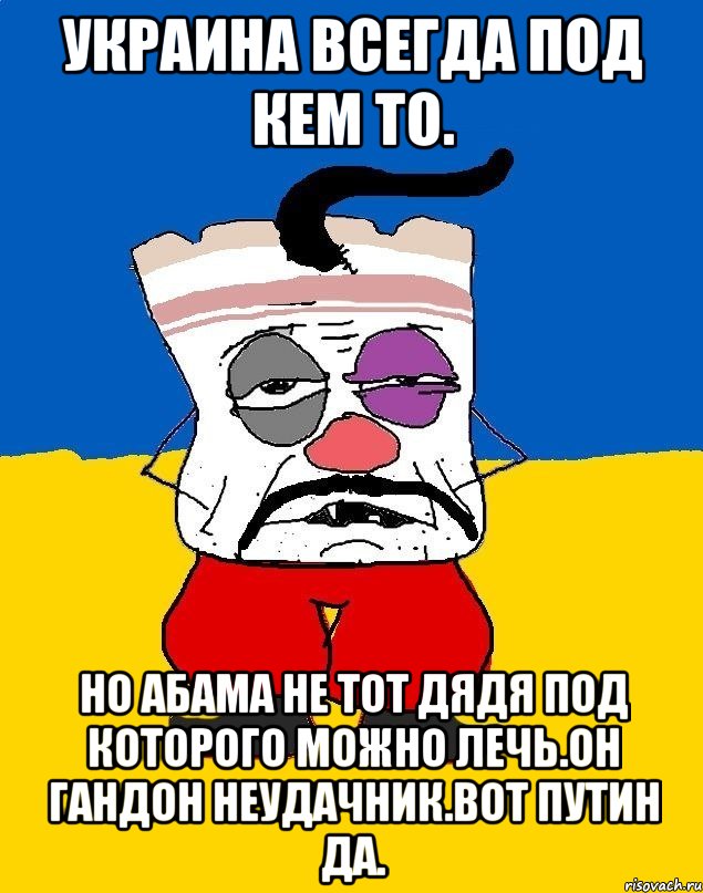 Украина всегда под кем то. Но абама не тот дядя под которого можно лечь.он гандон неудачник.вот путин да., Мем Западенец - тухлое сало