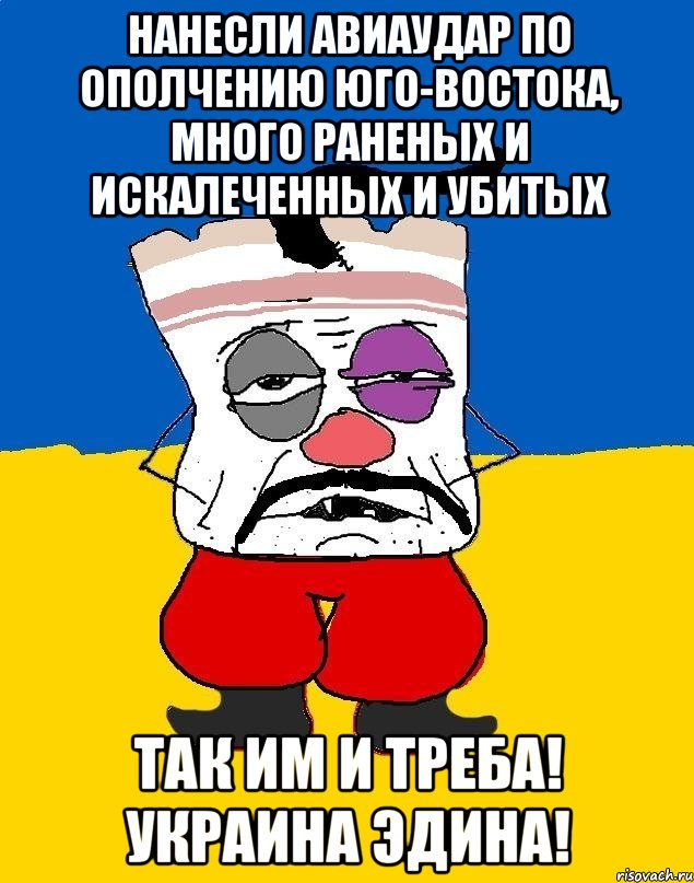 Нанесли авиаудар по ополчению Юго-Востока, много раненых и искалеченных и убитых Так им и треба! Украина эдина!, Мем Западенец - тухлое сало