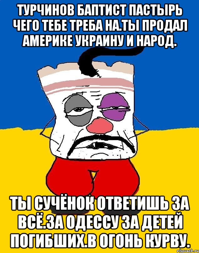 Турчинов баптист пастырь чего тебе треба на.ты продал америке украину и народ. Ты сучёнок ответишь за всё.за одессу за детей погибших.в огонь курву., Мем Западенец - тухлое сало