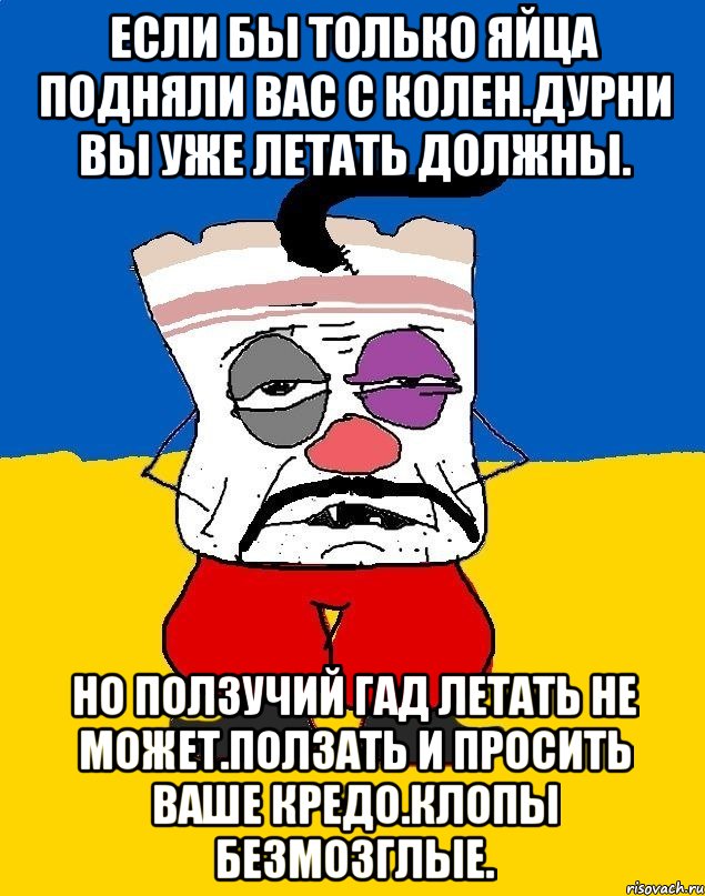 Если бы только яйца подняли вас с колен.дурни вы уже летать должны. Но ползучий гад летать не может.ползать и просить ваше кредо.клопы безмозглые., Мем Западенец - тухлое сало