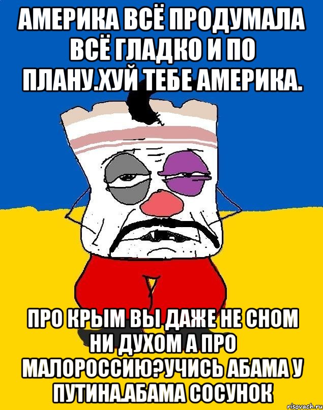 Америка всё продумала всё гладко и по плану.хуй тебе америка. Про крым вы даже не сном ни духом а про малороссию?учись абама у путина.абама сосунок, Мем Западенец - тухлое сало