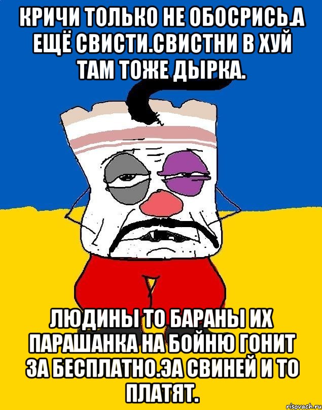 Кричи только не обосрись.а ещё свисти.свистни в хуй там тоже дырка. Людины то бараны их парашанка на бойню гонит за бесплатно.эа свиней и то платят., Мем Западенец - тухлое сало