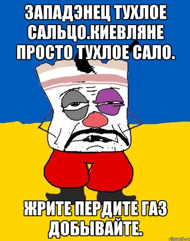 Западэнец тухлое сальцо.киевляне просто тухлое сало. Жрите пердите газ добывайте., Мем Западенец - тухлое сало