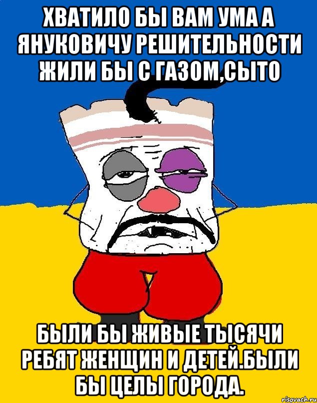 Хватило бы вам ума а януковичу решительности жили бы с газом,сыто Были бы живые тысячи ребят женщин и детей.были бы целы города., Мем Западенец - тухлое сало