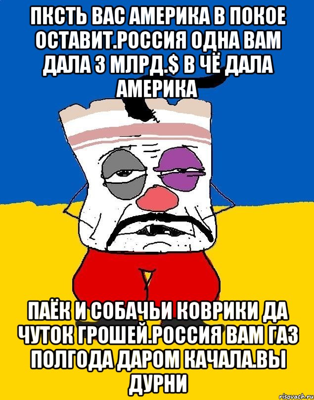 Пксть вас америка в покое оставит.россия одна вам дала 3 млрд.$ в чё дала америка Паёк и собачьи коврики да чуток грошей.россия вам газ полгода даром качала.вы дурни, Мем Западенец - тухлое сало