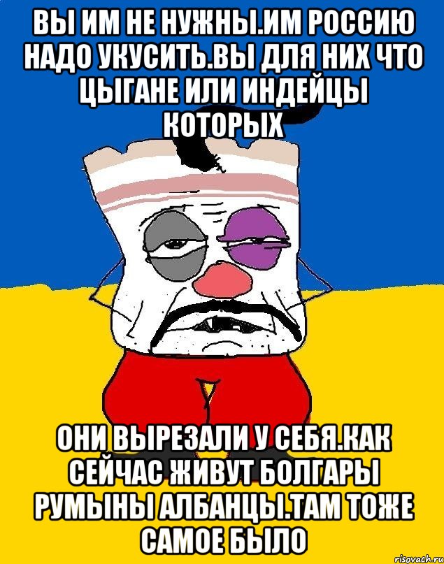 Вы им не нужны.им россию надо укусить.вы для них что цыгане или индейцы которых Они вырезали у себя.как сейчас живут болгары румыны албанцы.там тоже самое было, Мем Западенец - тухлое сало