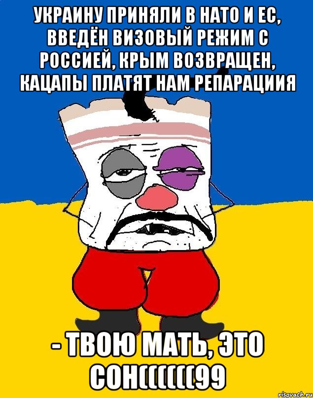 украину приняли в нато и ес, введён визовый режим с россией, крым возвращен, кацапы платят нам репарациия - твою мать, это сон((((((99, Мем Западенец - тухлое сало