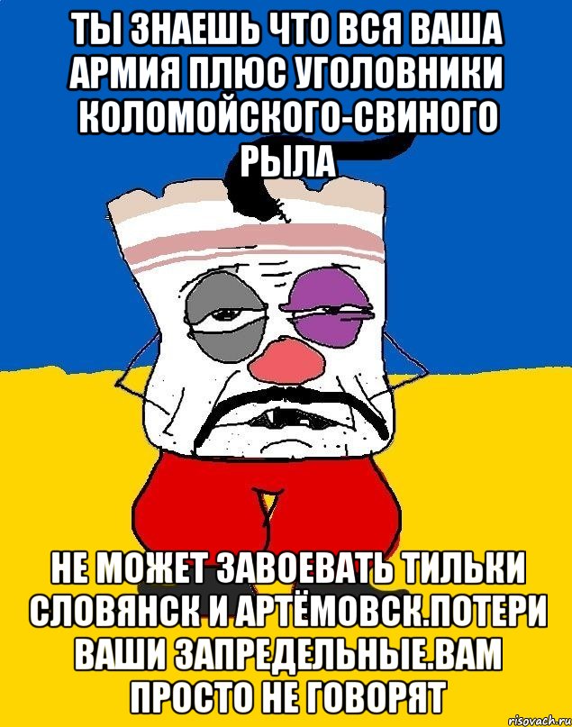 Ты знаешь что вся ваша армия плюс уголовники коломойского-свиного рыла Не может завоевать тильки словянск и артёмовск.потери ваши запредельные.вам просто не говорят, Мем Западенец - тухлое сало