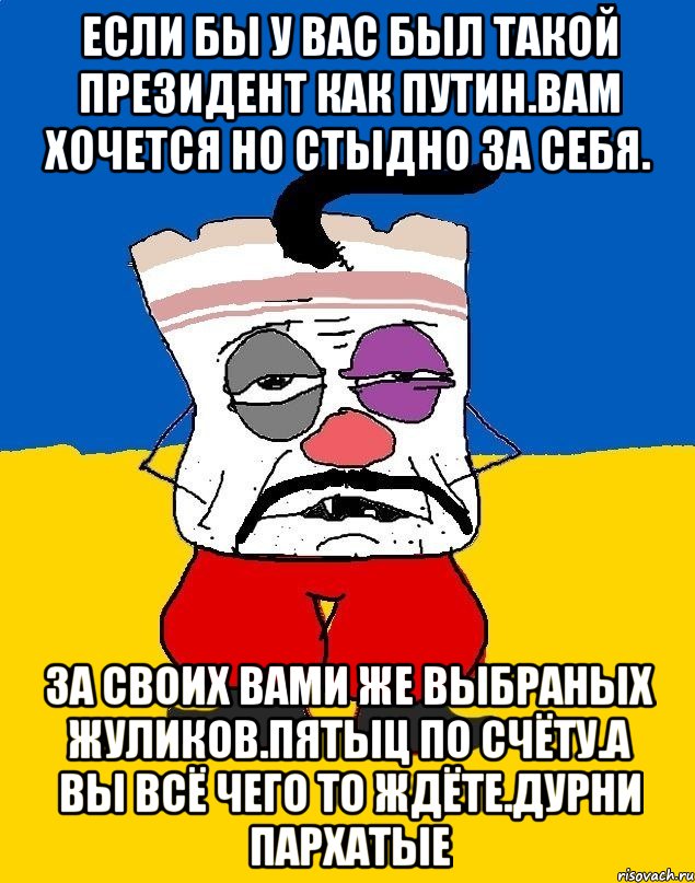 Если бы у вас был такой президент как путин.вам хочется но стыдно за себя. За своих вами же выбраных жуликов.пятыц по счёту.а вы всё чего то ждёте.дурни пархатые, Мем Западенец - тухлое сало