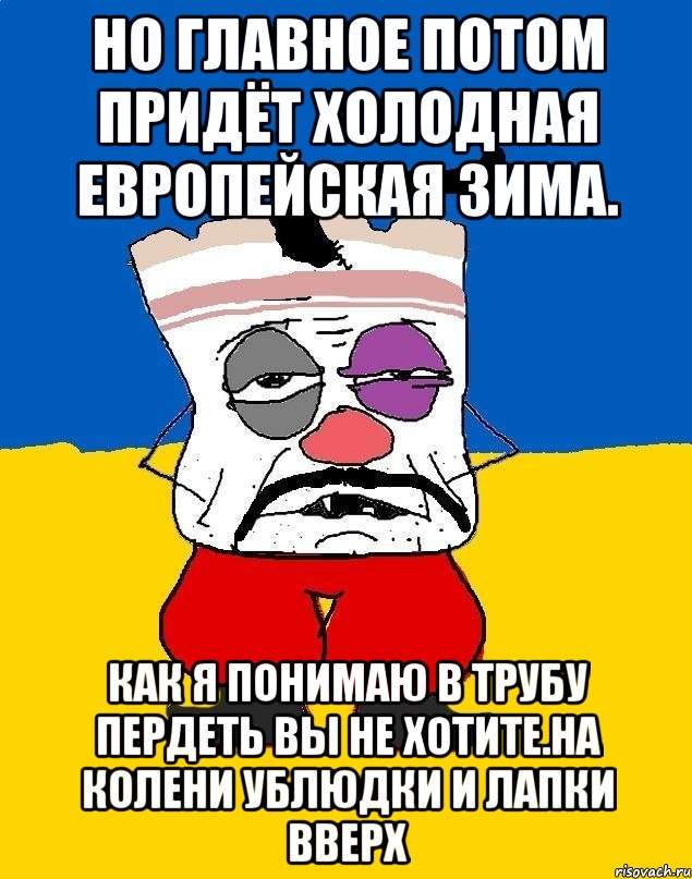 Но главное потом придёт холодная европейская зима. Как я понимаю в трубу пердеть вы не хотите.на колени ублюдки и лапки вверх, Мем Западенец - тухлое сало