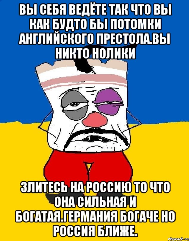 Вы себя ведёте так что вы как будто бы потомки английского престола.вы никто нолики Злитесь на россию то что она сильная и богатая.германия богаче но россия ближе., Мем Западенец - тухлое сало