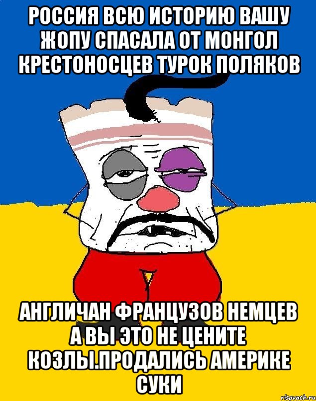 Россия всю историю вашу жопу спасала от монгол крестоносцев турок поляков Англичан французов немцев а вы это не цените козлы.продались америке суки, Мем Западенец - тухлое сало