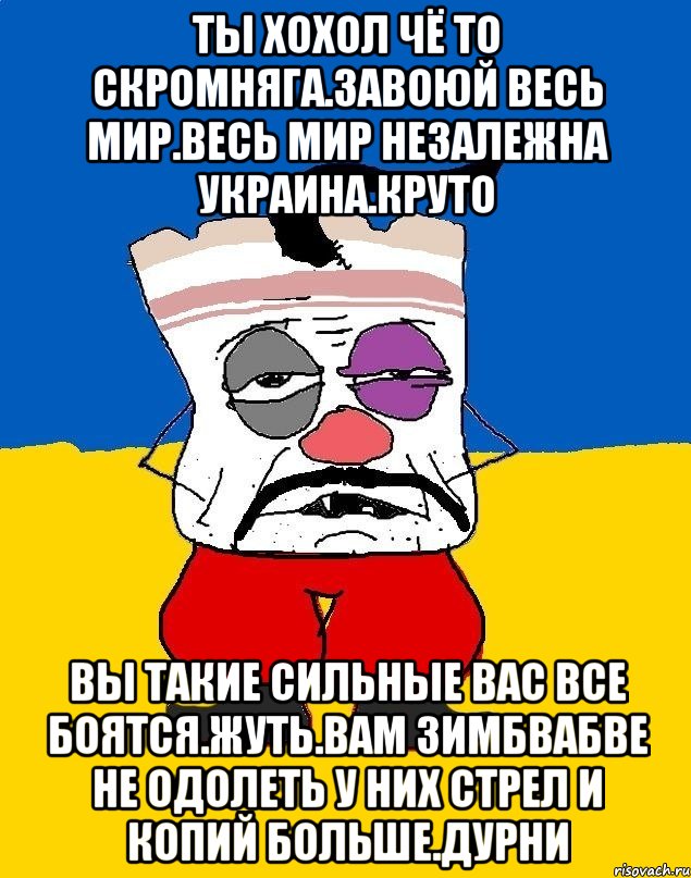 Ты хохол чё то скромняга.завоюй весь мир.весь мир незалежна украина.круто Вы такие сильные вас все боятся.жуть.вам зимбвабве не одолеть у них стрел и копий больше.дурни, Мем Западенец - тухлое сало