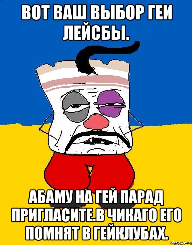 Вот ваш выбор геи лейсбы. Абаму на гей парад пригласите.в чикаго его помнят в гейклубах., Мем Западенец - тухлое сало