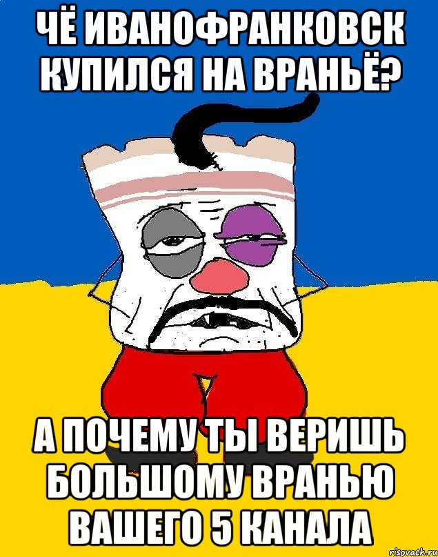 Чё иванофранковск купился на враньё? А почему ты веришь большому вранью вашего 5 канала, Мем Западенец - тухлое сало