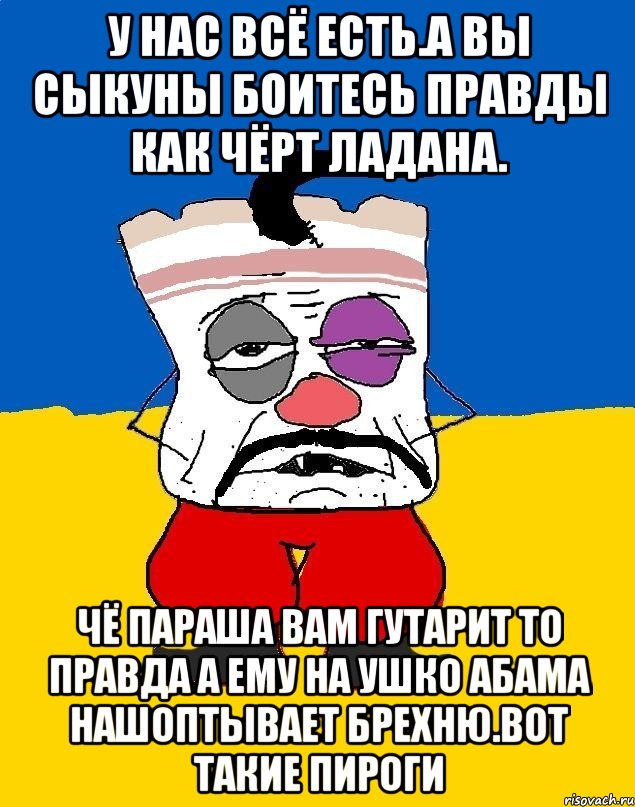 У нас всё есть.а вы сыкуны боитесь правды как чёрт ладана. Чё параша вам гутарит то правда а ему на ушко абама нашоптывает брехню.вот такие пироги, Мем Западенец - тухлое сало