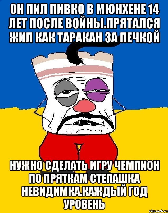 Он пил пивко в мюнхене 14 лет после войны.прятался жил как таракан за печкой Нужно сделать игру чемпион по пряткам степашка невидимка.каждый год уровень, Мем Западенец - тухлое сало