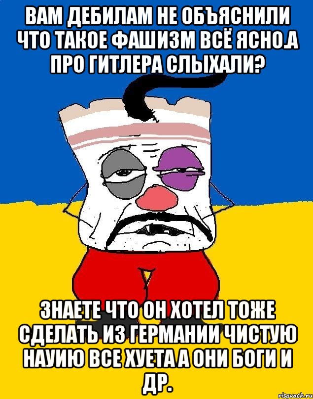 Вам дебилам не объяснили что такое фашизм всё ясно.а про гитлера слыхали? Знаете что он хотел тоже сделать из германии чистую науию все хуета а они боги и др., Мем Западенец - тухлое сало