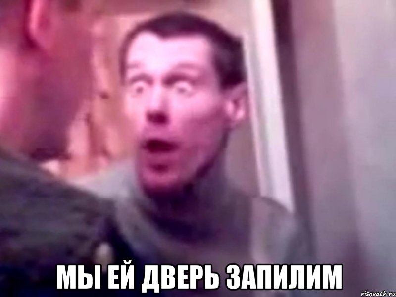  Мы ей дверь запилим, Мем Запили