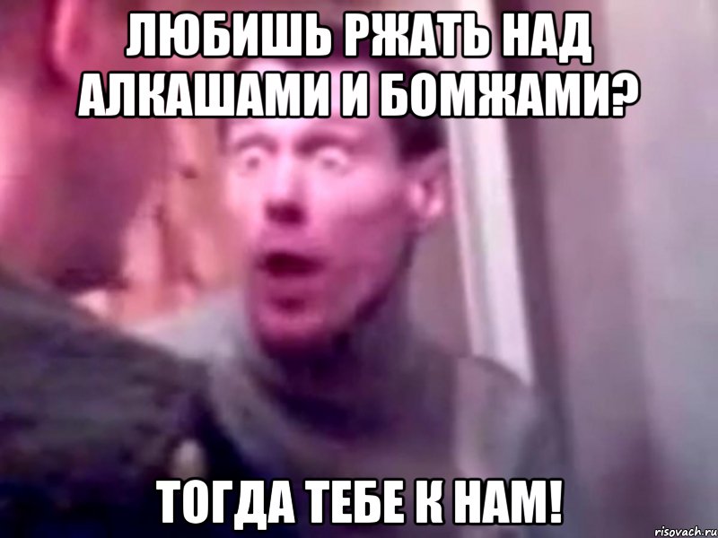 Любишь ржать над алкашами и бомжами? Тогда тебе к нам!