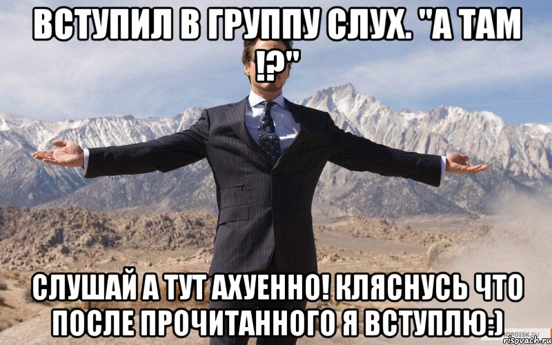 Вступил в ГРУППУ Слух. "А там !?" Слушай а ТУТ АХУЕННО! КЛЯСНУСЬ что после прочитанного я вступлю:), Мем железный человек