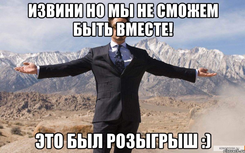 Извини но мы не сможем быть вместе! Это был розыгрыш :), Мем железный человек