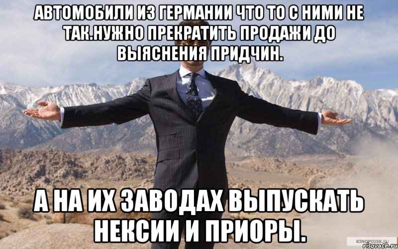 Автомобили из германии что то с ними не так.нужно прекратить продажи до выяснения придчин. А на их заводах выпускать нексии и приоры., Мем железный человек