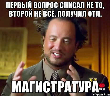 Первый вопрос списал не то, второй не всё. Получил отл. Магистратура, Мем Женщины (aliens)