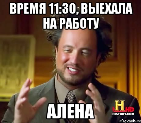 время 11:30, выехала на работу АЛЕНА, Мем Женщины (aliens)