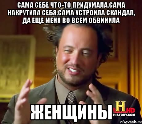 САМА СЕБЕ ЧТО-ТО ПРИДУМАЛА,САМА НАКРУТИЛА СЕБЯ,САМА УСТРОИЛА СКАНДАЛ, ДА ЕЩЕ МЕНЯ ВО ВСЕМ ОБВИНИЛА ЖЕНЩИНЫ, Мем Женщины (aliens)