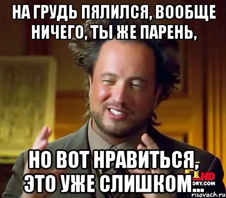 На грудь пялился, вообще ничего, ты же парень, но вот нравиться, это уже слишком..., Мем Женщины (aliens)