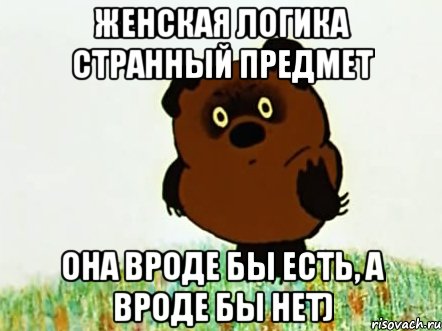 Женская логика странный предмет Она вроде бы есть, а вроде бы нет)