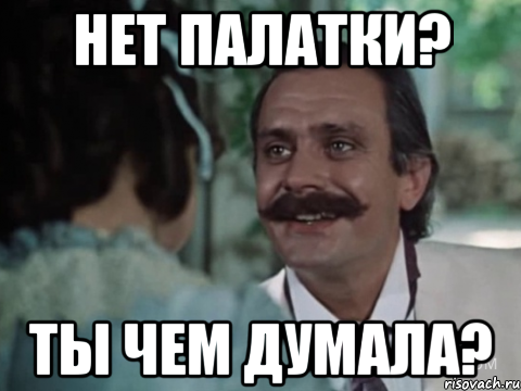 НЕТ ПАЛАТКИ? ТЫ ЧЕМ ДУМАЛА?