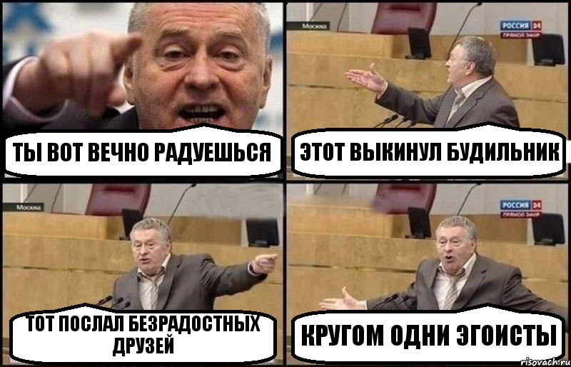 ТЫ ВОТ ВЕЧНО РАДУЕШЬСЯ ЭТОТ ВЫКИНУЛ БУДИЛЬНИК ТОТ ПОСЛАЛ БЕЗРАДОСТНЫХ ДРУЗЕЙ КРУГОМ ОДНИ ЭГОИСТЫ, Комикс Жириновский