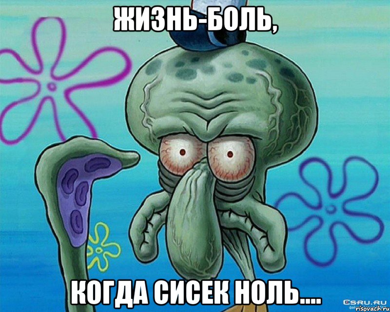 Жизнь-боль, когда сисек ноль....
