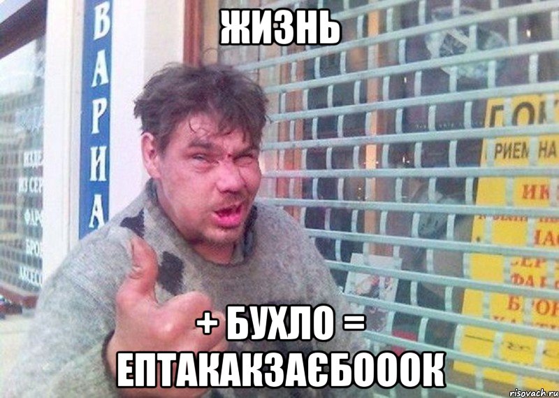 Жизнь + бухло = ептакакзаєбооок