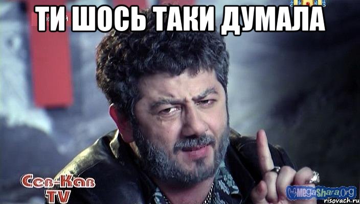 Ти шось таки думала 