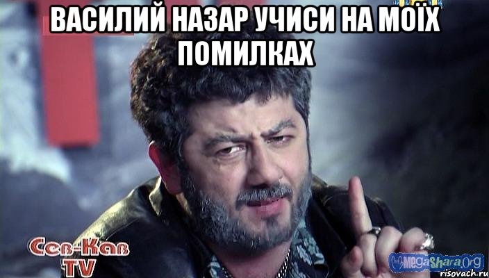 Василий Назар учиси на моїх помилках 