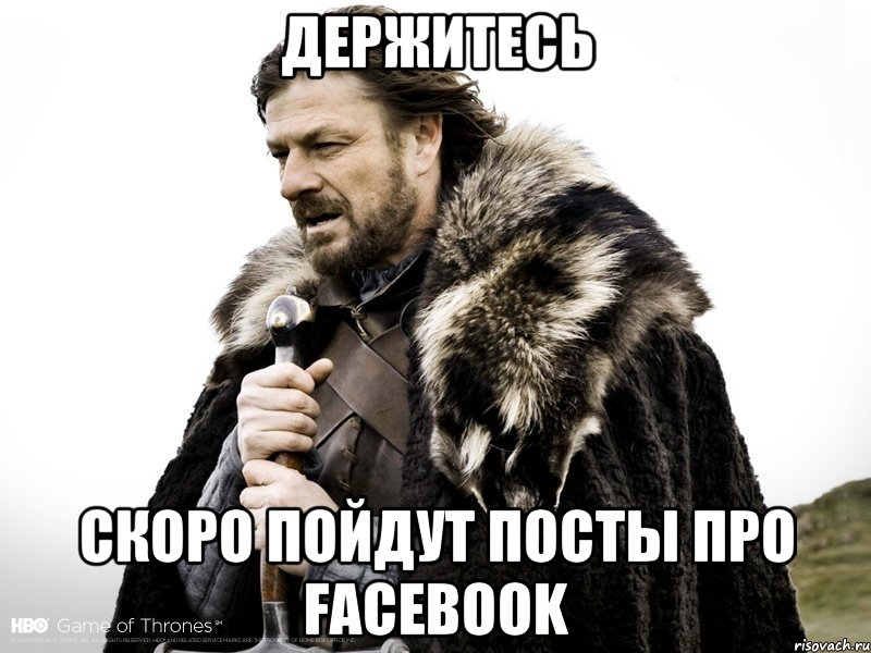 Держитесь Скоро пойдут посты про facebook, Мем Зима близко крепитесь (Нед Старк)