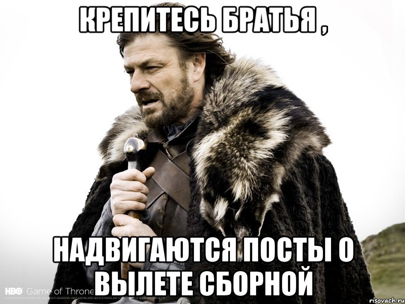 крепитесь братья , надвигаются посты о вылете сборной, Мем Зима близко крепитесь (Нед Старк)